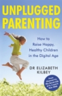 Unplugged Parenting : How to Raise Happy, Healthy Children in the Digital Age - eBook