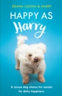 Happy as Harry : A rescue dog shares his secrets for daily happiness - eBook