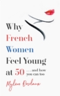 Why French Women Feel Young at 50 :   and how you can too - eBook