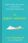 The Paper Solution : What to Shred, What to Save, and How to Stop It From Taking Over Your Life - Book