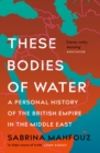 These Bodies of Water : A Personal History of the British Empire in the Middle East - eBook