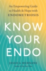 Know Your Endo : An Empowering Guide to Health and Hope With Endometriosis - eBook