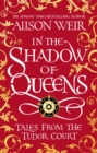 In the Shadow of Queens : Tales from the Tudor Court - eBook