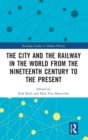 The City and the Railway in the World from the Nineteenth Century to the Present - Book