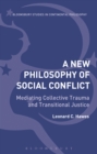 A New Philosophy of Social Conflict : Mediating Collective Trauma and Transitional Justice - eBook