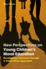 New Perspectives on Young Children's Moral Education : Developing Character through a Virtue Ethics Approach - eBook