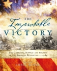 The Improbable Victory: The Campaigns, Battles and Soldiers of the American Revolution, 1775 83 : In Association with The American Revolution Museum at Yorktown - eBook