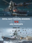 Royal Navy torpedo-bombers vs Axis warships : 1939-45 - Book