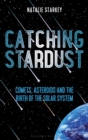 Catching Stardust : Comets, Asteroids and the Birth of the Solar System - eBook