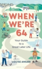 When We're 64 : Your Guide to a Great Later Life - eBook