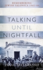 Talking Until Nightfall : Remembering Jewish Salonica, 1941–44 - Book