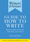 Writers' & Artists' Guide to How to Write : How to plan, structure and write your novel - Book