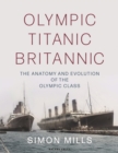 Olympic Titanic Britannic : The Anatomy and Evolution of the Olympic Class - Book