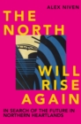 The North Will Rise Again : In Search of the Future in Northern Heartlands - eBook