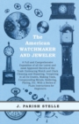 The American Watchmaker and Jeweler - A Full and Comprehensive Exposition of all the Latest and most Approved Secrets of the Trade Embracing Watch and Clock Cleaning and Repairing : Tempering in all i - eBook
