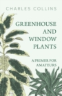 Greenhouse and Window Plants - A Primer for Amateurs - eBook