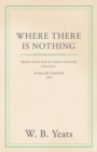 Where There is Nothing: Being Plays for an Irish Theatre - Volume I. - eBook
