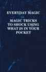 Everyday Magic - Magic Tricks to Shock Using What is in Your Pocket - Coins, Notes, Handkerchiefs, Cigarettes - eBook