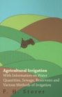 Agricultural Irrigation - With Information on Water Quantities, Sewage, Reservoirs and Various Methods of Irrigation - eBook