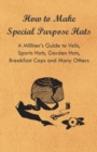 How to Make Special Purpose Hats - A Milliner's Guide to Veils, Sports Hats, Garden Hats, Breakfast Caps and Many Others - eBook