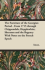 The Furniture of the Georgian Period - From 1715 through Chippendale, Hepplewhite, Sheraton and the Regency With Notes on the French Epoch - eBook