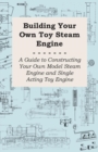 Building Your own Toy Steam Engine - A Guide to Constructing Your own Model Steam Engine and Single Acting Toy Engine - eBook