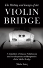 The History and Design of the Violin Bridge - A Selection of Classic Articles on the Development and Properties of the Violin Bridge (Violin Series) - eBook
