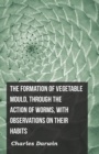 The Formation of Vegetable Mould, Through the Action of Worms, with Observations on Their Habits - eBook