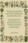 Hardy Perennials and Old-Fashioned Garden Flowers : Describing the Most Desirable Plants for Borders, Rockeries, and Shrubberies, Including Foliage as Well as Flowering Plants - eBook