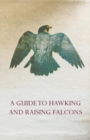 A Guide to Hawking and Raising Falcons - With Chapters on the Language of Hawking, Short Winged Hawks and Hunting with the Gyrfalcon - eBook