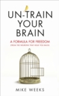 Un-train Your Brain : A formula for freedom (from the neurons that hold you back) - eBook