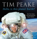 Hello, is this planet Earth? : My View from the International Space Station (Official Tim Peake Book) - eBook