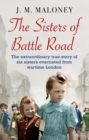 The Sisters of Battle Road : The extraordinary true story of six sisters evacuated from wartime London - eBook