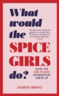 What Would the Spice Girls Do? : How the Girl Power Generation Grew Up - eBook