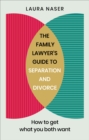 The Family Lawyer’s Guide to Separation and Divorce : How to Get What You Both Want - eBook
