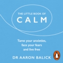 The Little Book of Calm : Tame Your Anxieties, Face Your Fears, and Live Free - eAudiobook