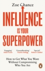 Influence is Your Superpower : How to Get What You Want Without Compromising Who You Are - eBook