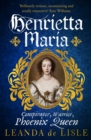 Henrietta Maria : Conspirator, Warrior, Phoenix Queen - eBook
