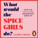 What Would the Spice Girls Do? : How the Girl Power Generation Grew Up - eAudiobook