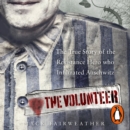 The Volunteer : The True Story of the Resistance Hero who Infiltrated Auschwitz - eAudiobook