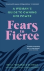Fears to Fierce : A Woman s Guide to Owning Her Power - eBook
