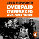 Overpaid, Oversexed and Over There : How a Few Skinny Brits with Bad Teeth Rocked America - eAudiobook