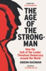 The Age of The Strongman : How the Cult of the Leader Threatens Democracy around the World - eBook