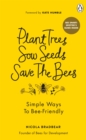 Plant Trees, Sow Seeds, Save The Bees : Simple ways to bee-friendly - eBook