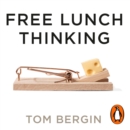 Free Lunch Thinking : 8 Economic Myths and Why Politicians Fall for Them - eAudiobook