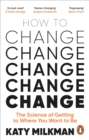 How to Change : The Science of Getting from Where You Are to Where You Want to Be - eBook
