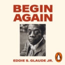 Begin Again : James Baldwin's America and Its Urgent Lessons for Today - eAudiobook