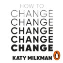 How to Change : The Science of Getting from Where You Are to Where You Want to Be - eAudiobook