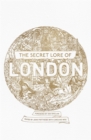The Secret Lore of London : The city's forgotten stories and mythology - Book