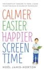 Calmer Easier Happier Screen Time : For parents of toddlers to teens: A guide to getting back in charge of technology - eBook